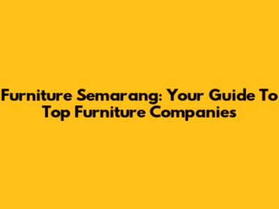 Furniture Semarang: Your Guide To Top Furniture Companies