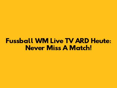 Fussball WM Live TV ARD Heute: Never Miss A Match!