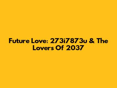 Future Love: 273i7873u & The Lovers Of 2037