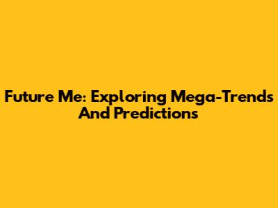 Future Me: Exploring Mega-Trends And Predictions