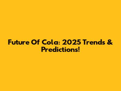Future Of Cola: 2025 Trends & Predictions!