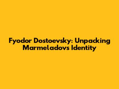 Fyodor Dostoevsky: Unpacking Marmeladov's Identity