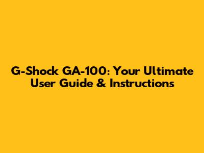 G-Shock GA-100: Your Ultimate User Guide & Instructions