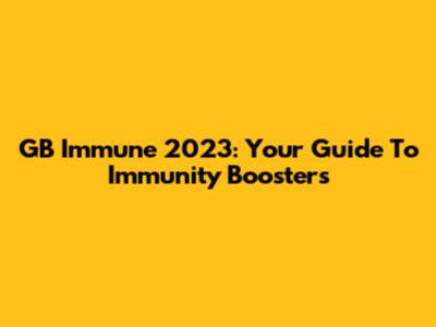 GB Immune 2023: Your Guide To Immunity Boosters