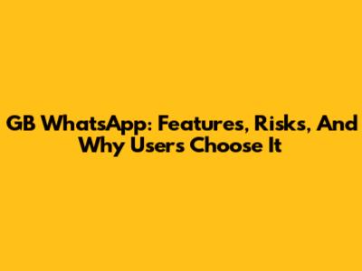GB WhatsApp: Features, Risks, And Why Users Choose It