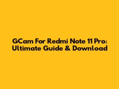 GCam For Redmi Note 11 Pro: Ultimate Guide & Download