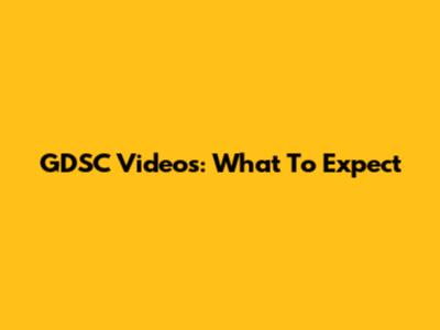 GDSC Videos: What To Expect