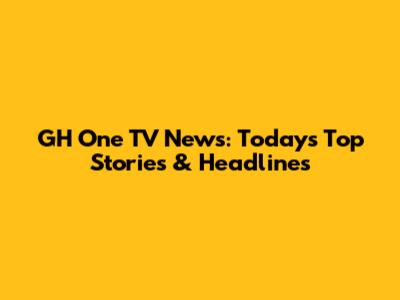 GH One TV News: Today's Top Stories & Headlines