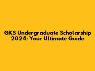 GKS Undergraduate Scholarship 2024: Your Ultimate Guide