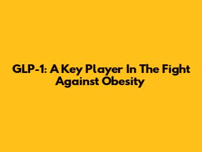 GLP-1: A Key Player In The Fight Against Obesity