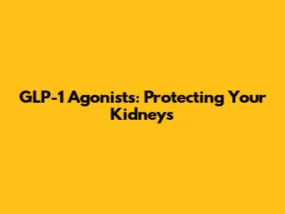 GLP-1 Agonists: Protecting Your Kidneys