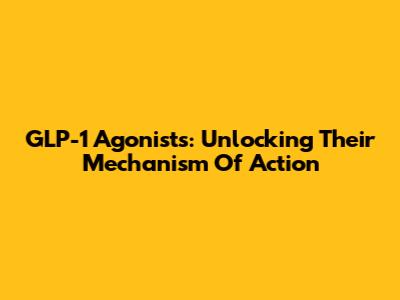 GLP-1 Agonists: Unlocking Their Mechanism Of Action