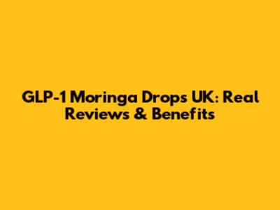 GLP-1 Moringa Drops UK: Real Reviews & Benefits