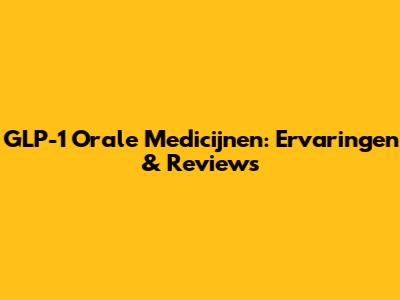 GLP-1 Orale Medicijnen: Ervaringen & Reviews