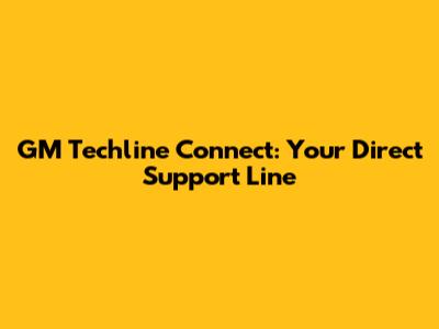GM Techline Connect: Your Direct Support Line