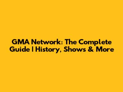GMA Network: The Complete Guide | History, Shows & More