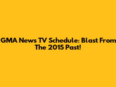GMA News TV Schedule: Blast From The 2015 Past!