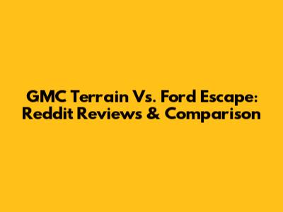 GMC Terrain Vs. Ford Escape: Reddit Reviews & Comparison