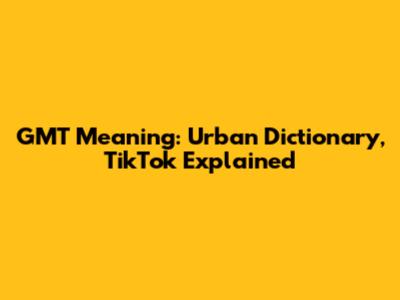 GMT Meaning: Urban Dictionary, TikTok Explained