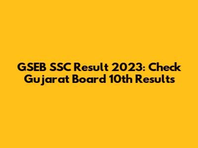 GSEB SSC Result 2023: Check Gujarat Board 10th Results