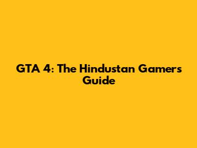 GTA 4: The Hindustan Gamer's Guide