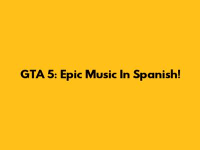 GTA 5: Epic Music In Spanish!
