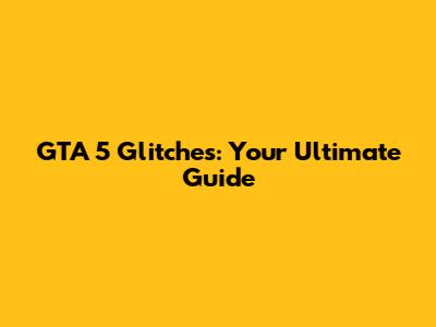 GTA 5 Glitches: Your Ultimate Guide
