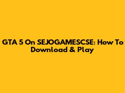 GTA 5 On SEJOGAMESCSE: How To Download & Play