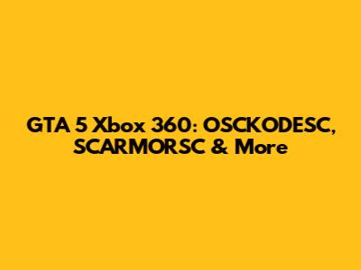 GTA 5 Xbox 360: OSCKODESC, SCARMORSC & More