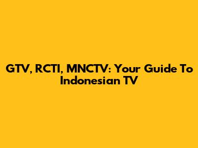 GTV, RCTI, MNCTV: Your Guide To Indonesian TV