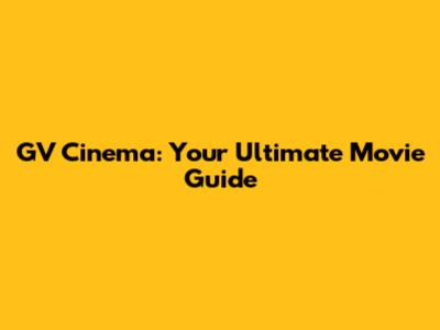 GV Cinema: Your Ultimate Movie Guide