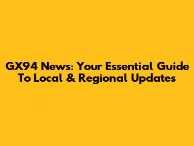 GX94 News: Your Essential Guide To Local & Regional Updates