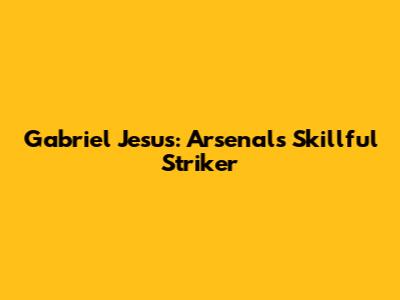 Gabriel Jesus: Arsenal's Skillful Striker