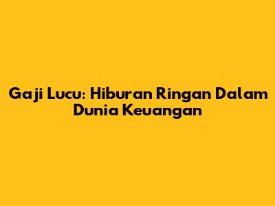 Gaji Lucu: Hiburan Ringan Dalam Dunia Keuangan