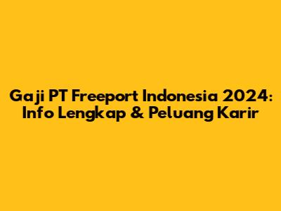 Gaji PT Freeport Indonesia 2024: Info Lengkap & Peluang Karir