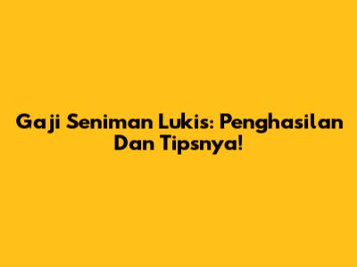 Gaji Seniman Lukis: Penghasilan Dan Tipsnya!