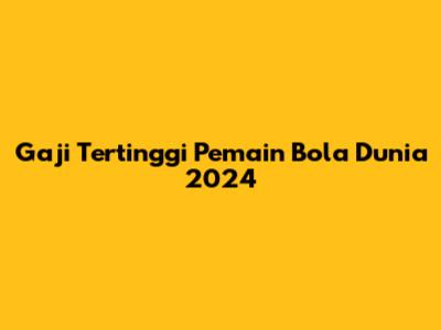 Gaji Tertinggi Pemain Bola Dunia 2024