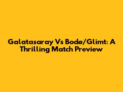 Galatasaray Vs Bodø/Glimt: A Thrilling Match Preview