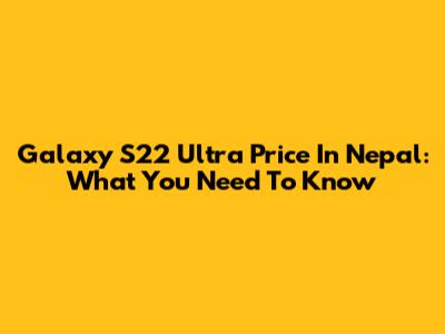 Galaxy S22 Ultra Price In Nepal: What You Need To Know