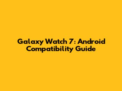 Galaxy Watch 7: Android Compatibility Guide