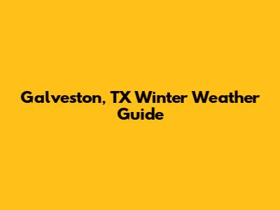 Galveston, TX Winter Weather Guide
