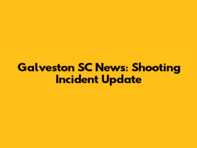 Galveston SC News: Shooting Incident Update