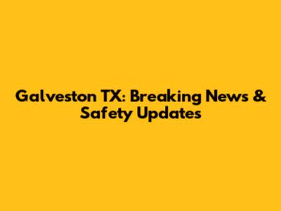 Galveston TX: Breaking News & Safety Updates