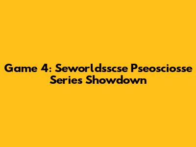 Game 4: Seworldsscse Pseosciosse Series Showdown