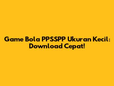 Game Bola PPSSPP Ukuran Kecil: Download Cepat!