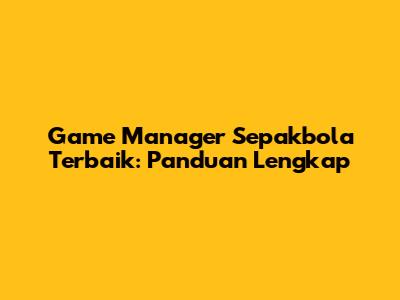 Game Manager Sepakbola Terbaik: Panduan Lengkap