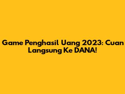 Game Penghasil Uang 2023: Cuan Langsung Ke DANA!