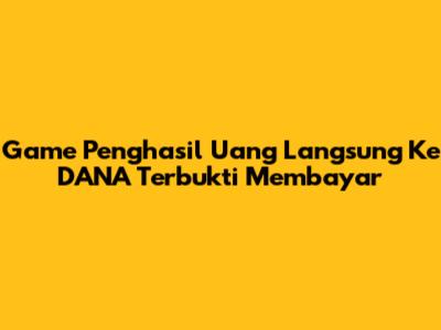 Game Penghasil Uang Langsung Ke DANA Terbukti Membayar
