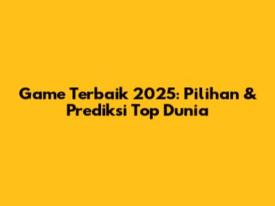 Game Terbaik 2025: Pilihan & Prediksi Top Dunia