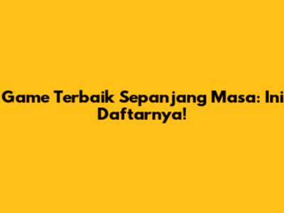 Game Terbaik Sepanjang Masa: Ini Daftarnya!